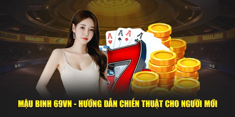 Mậu Binh 69VN - Hướng Dẫn Chiến Thuật Cho Người Mới