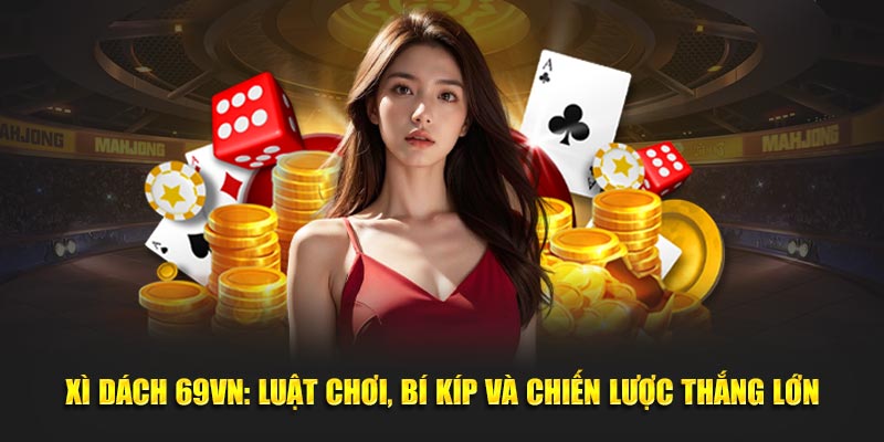 Xì Dách 69VN - Luật Chơi Hay Ho Cùng Chiến Lược Thắng Lớn