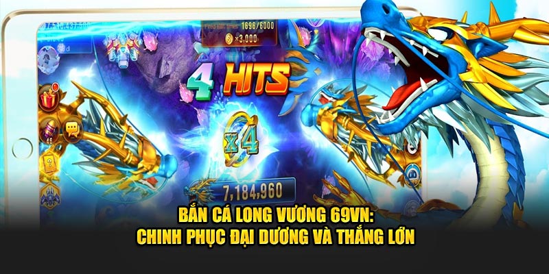 Bắn Cá Long Vương 69VN: Chinh Phục Đại Dương Và Thắng Lớn