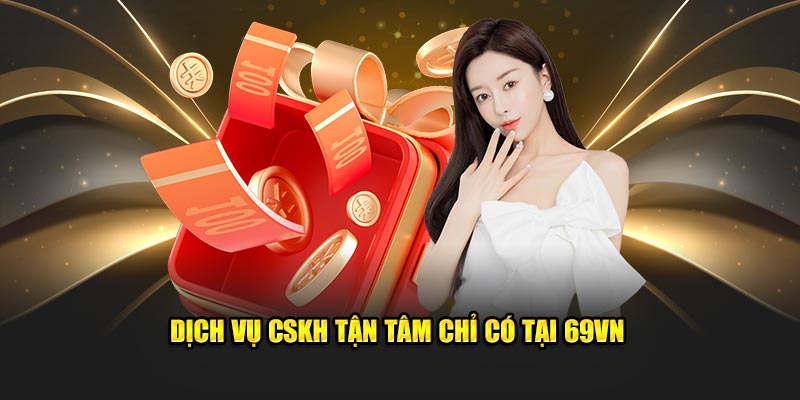 Dịch vụ CSKH tận tâm chỉ có tại 69VN