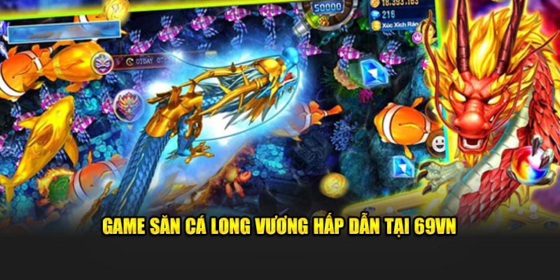 Game bắn cá Long Vương hấp dẫn tại 69VN