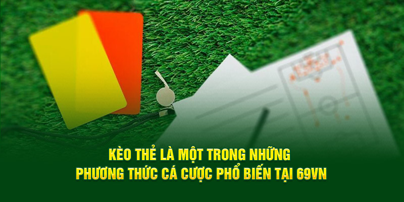 Kèo thẻ là một trong những phương thức cá cược phổ biến tại 69VN