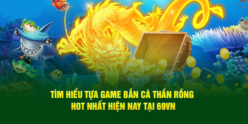 Tìm Hiểu Tựa Game Bắn Cá Thần Rồng Hot Nhất Hiện Nay Tại 69VN