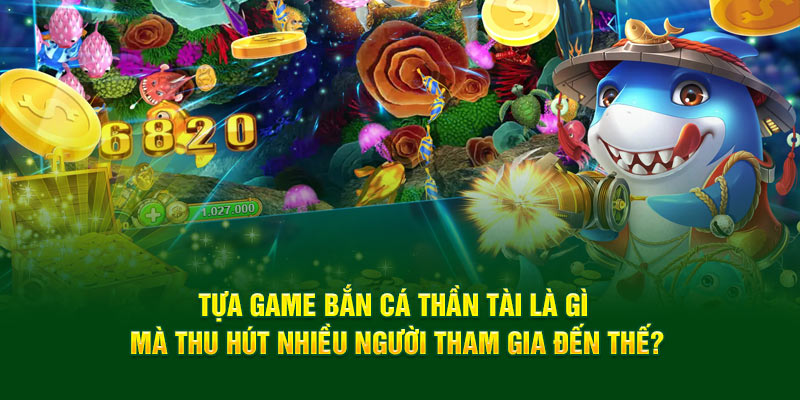 Tựa game bắn cá thần tài là gì mà thu hút nhiều người tham gia đến thế?